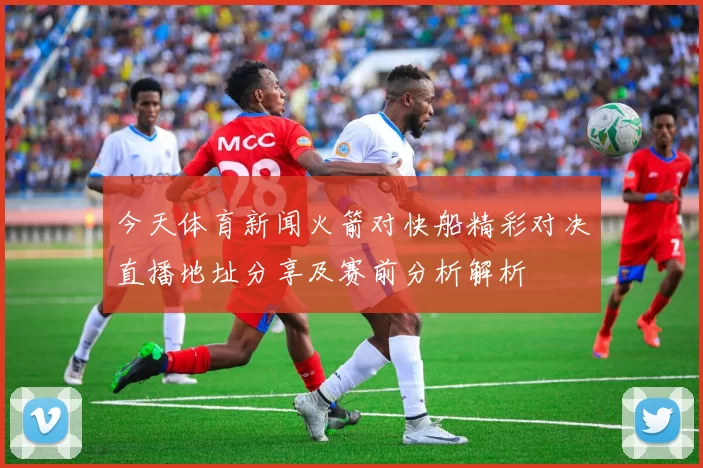 今天体育新闻火箭对快船精彩对决直播地址分享及赛前分析解析