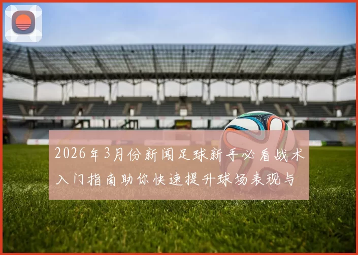 2026年3月份新闻足球新手必看战术入门指南助你快速提升球场表现与技巧